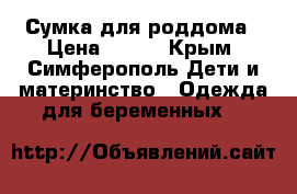 Сумка для роддома › Цена ­ 500 - Крым, Симферополь Дети и материнство » Одежда для беременных   